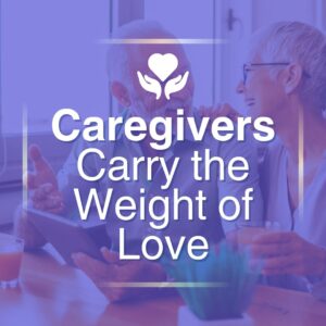 Caregivers Carry the Weight of Love
